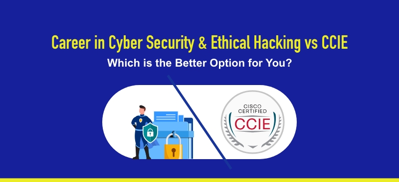 Career in Cyber Security & Ethical hacking vs CCIE: Which is the better option for you ?